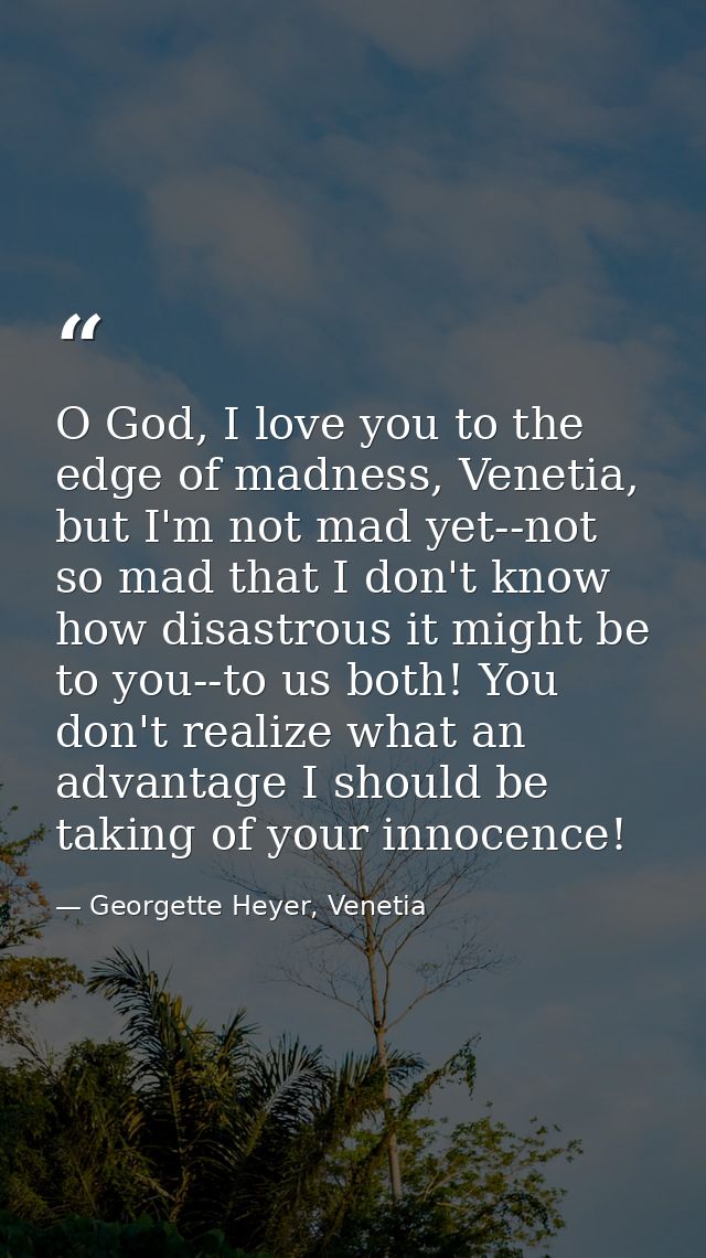 O God, I love you to the edge of madness, Venetia, but I'm not mad yet--not so mad that I don't know how disastrous it m — Georgette Heyer, Venetia