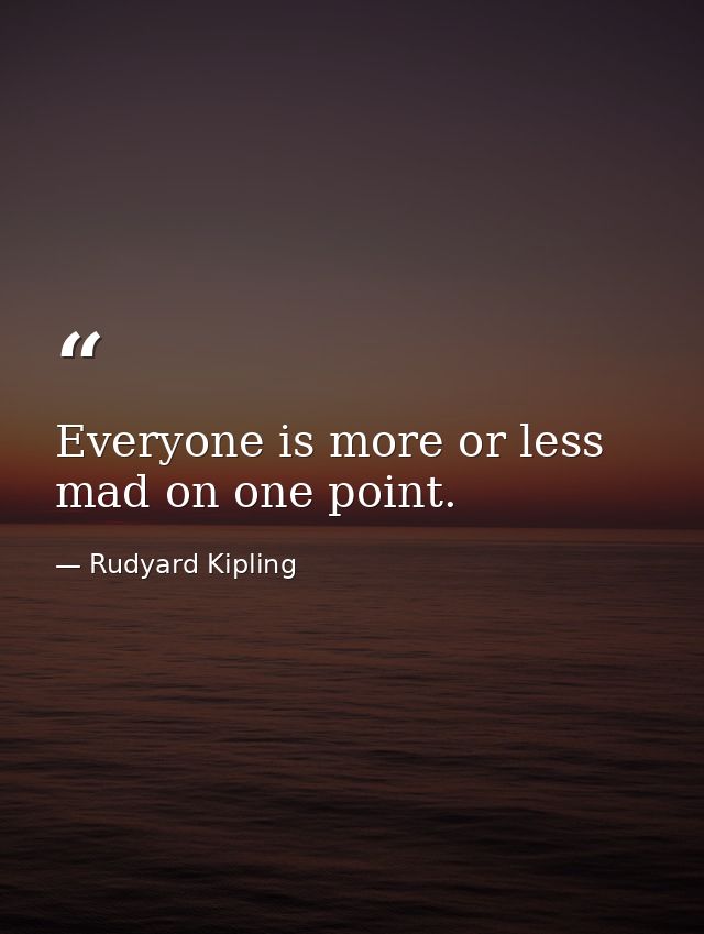 Everyone is more or less mad on one point. — Rudyard Kipling
