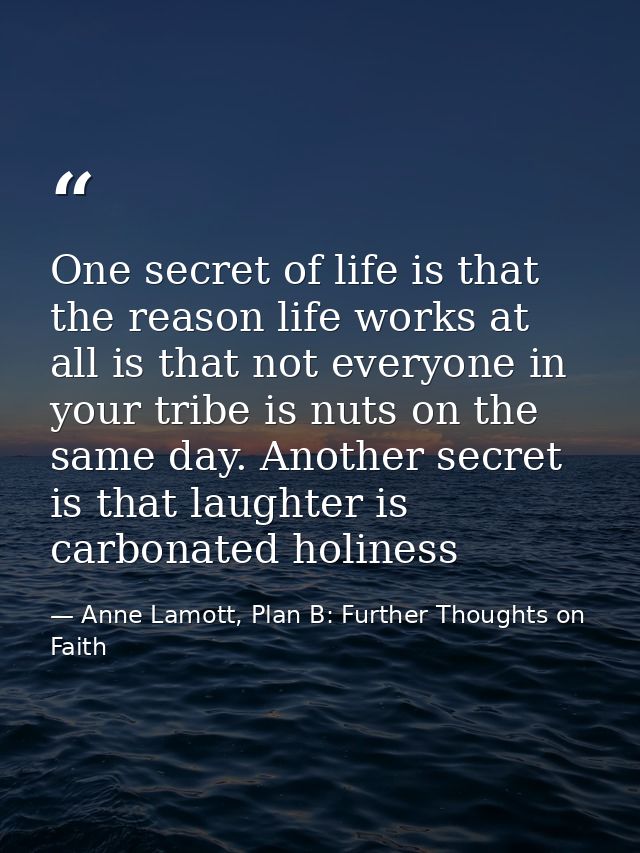 One secret of life is that the reason life works at all is that not everyone in your tribe is nuts on the same day. Anot — Anne Lamott, Plan B: Further Thoughts on Faith