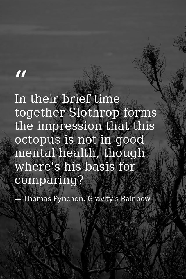 In their brief time together Slothrop forms the impression that this octopus is not in good mental health, though where' — Thomas Pynchon, Gravity's Rainbow