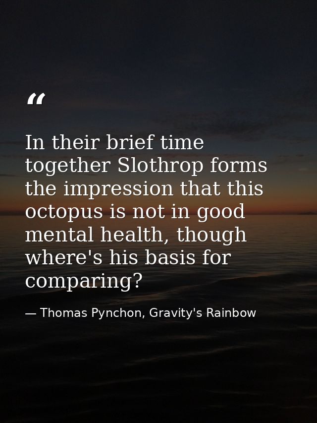 In their brief time together Slothrop forms the impression that this octopus is not in good mental health, though where' — Thomas Pynchon, Gravity's Rainbow