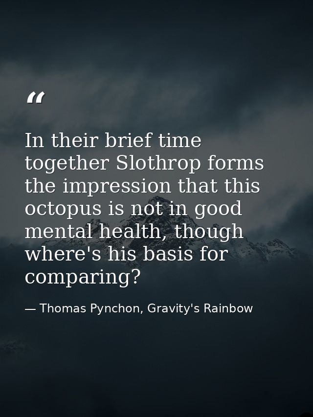 In their brief time together Slothrop forms the impression that this octopus is not in good mental health, though where' — Thomas Pynchon, Gravity's Rainbow