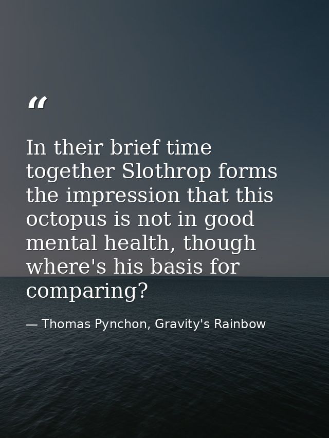 In their brief time together Slothrop forms the impression that this octopus is not in good mental health, though where' — Thomas Pynchon, Gravity's Rainbow