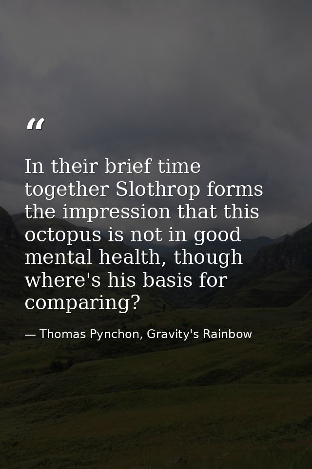 In their brief time together Slothrop forms the impression that this octopus is not in good mental health, though where' — Thomas Pynchon, Gravity's Rainbow