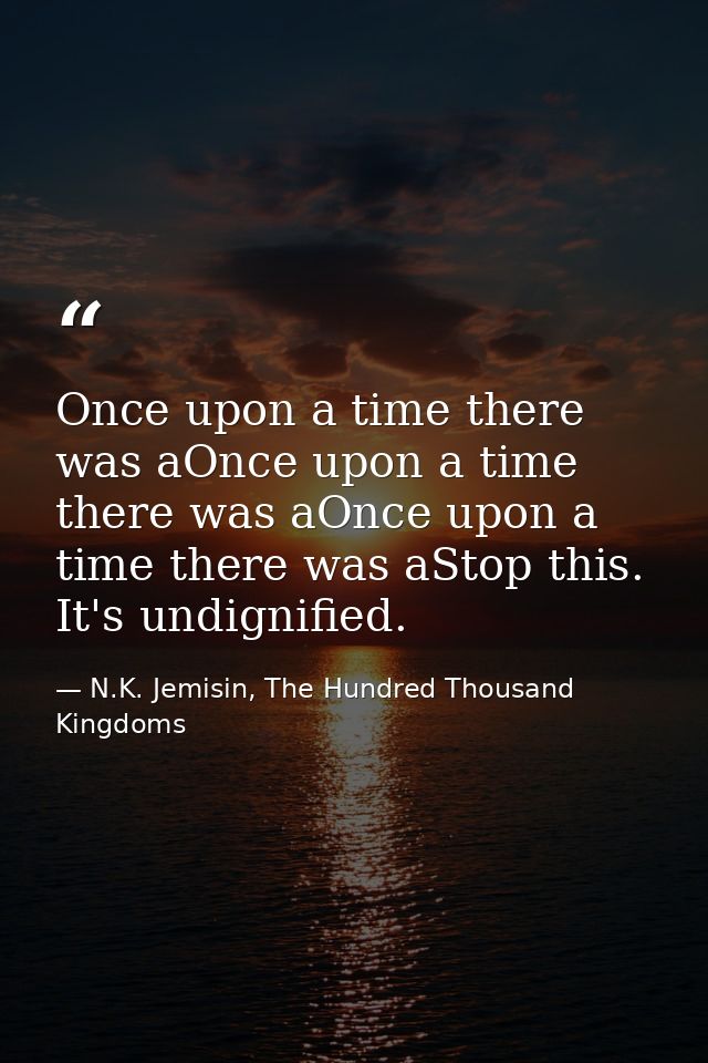 Once upon a time there was aOnce upon a time there was aOnce upon a time there was aStop this. It's undignified. — N.K. Jemisin, The Hundred Thousand Kingdoms