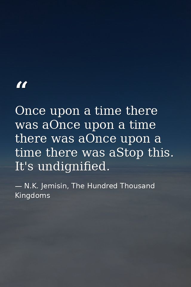 Once upon a time there was aOnce upon a time there was aOnce upon a time there was aStop this. It's undignified. — N.K. Jemisin, The Hundred Thousand Kingdoms