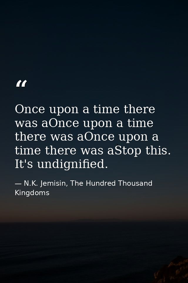 Once upon a time there was aOnce upon a time there was aOnce upon a time there was aStop this. It's undignified. — N.K. Jemisin, The Hundred Thousand Kingdoms