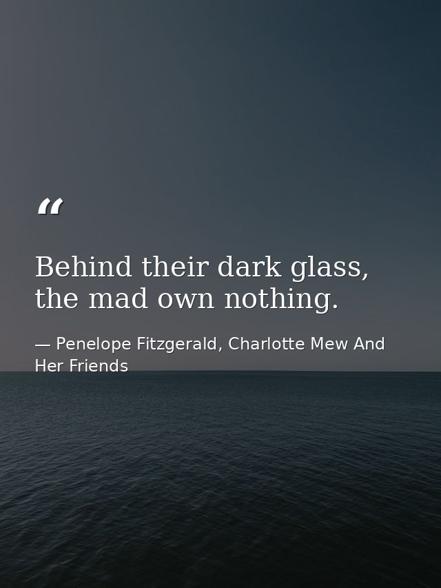 Behind their dark glass, the mad own nothing. — Penelope Fitzgerald, Charlotte Mew And Her Friends