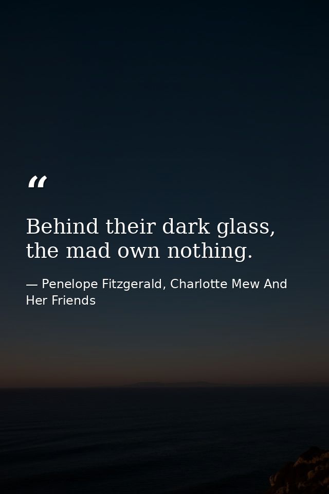 Behind their dark glass, the mad own nothing. — Penelope Fitzgerald, Charlotte Mew And Her Friends