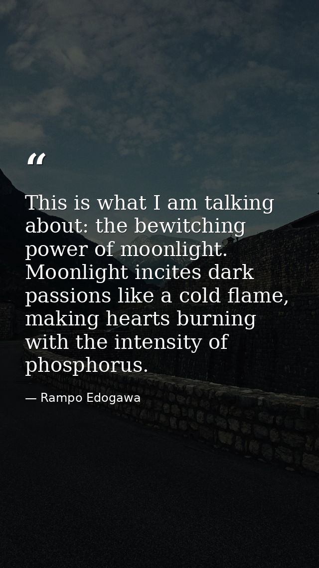 This is what I am talking about: the bewitching power of moonlight. Moonlight incites dark passions like a cold flame, m — Rampo Edogawa