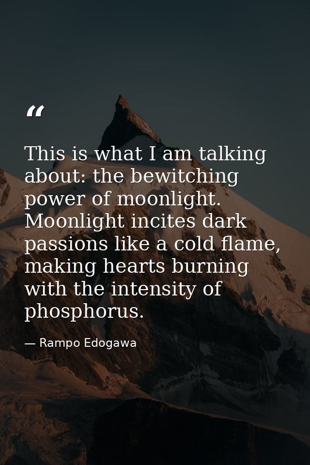This is what I am talking about: the bewitching power of moonlight. Moonlight incites dark passions like a cold flame, m — Rampo Edogawa