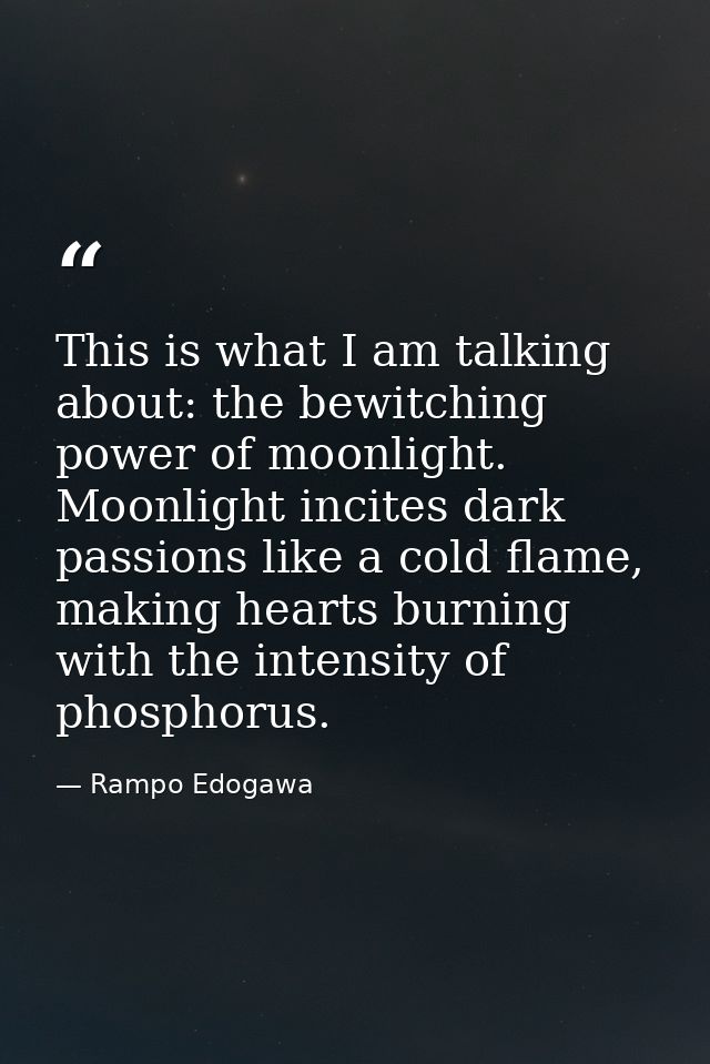 This is what I am talking about: the bewitching power of moonlight. Moonlight incites dark passions like a cold flame, m — Rampo Edogawa