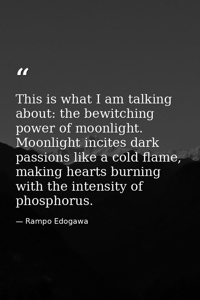 This is what I am talking about: the bewitching power of moonlight. Moonlight incites dark passions like a cold flame, m — Rampo Edogawa