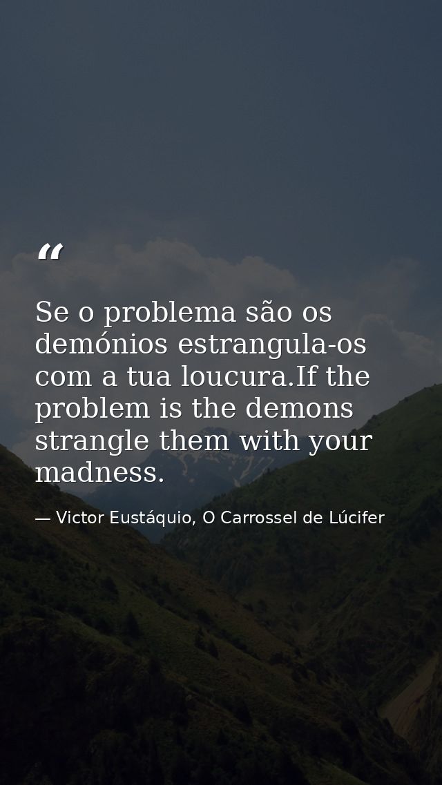 Se o problema são os demónios estrangula-os com a tua loucura.If the problem is the demons strangle them with your madne — Victor Eustáquio, O Carrossel de Lúcifer