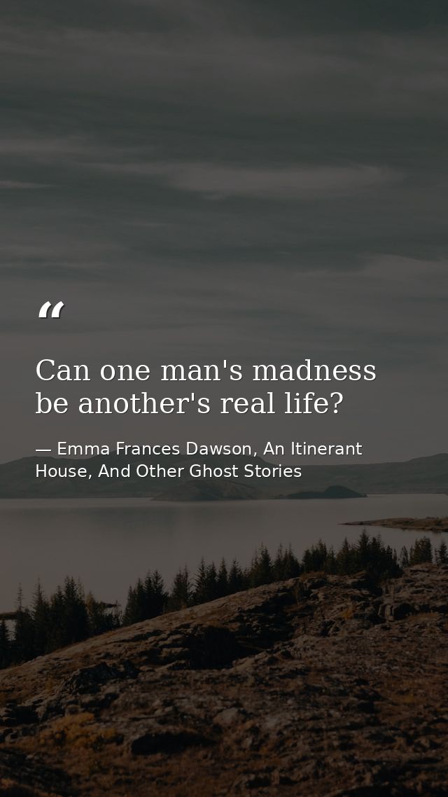Can one man's madness be another's real life? — Emma Frances Dawson, An Itinerant House, And Other Ghost Stories