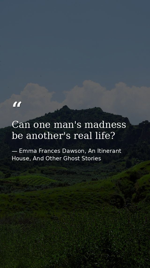 Can one man's madness be another's real life? — Emma Frances Dawson, An Itinerant House, And Other Ghost Stories