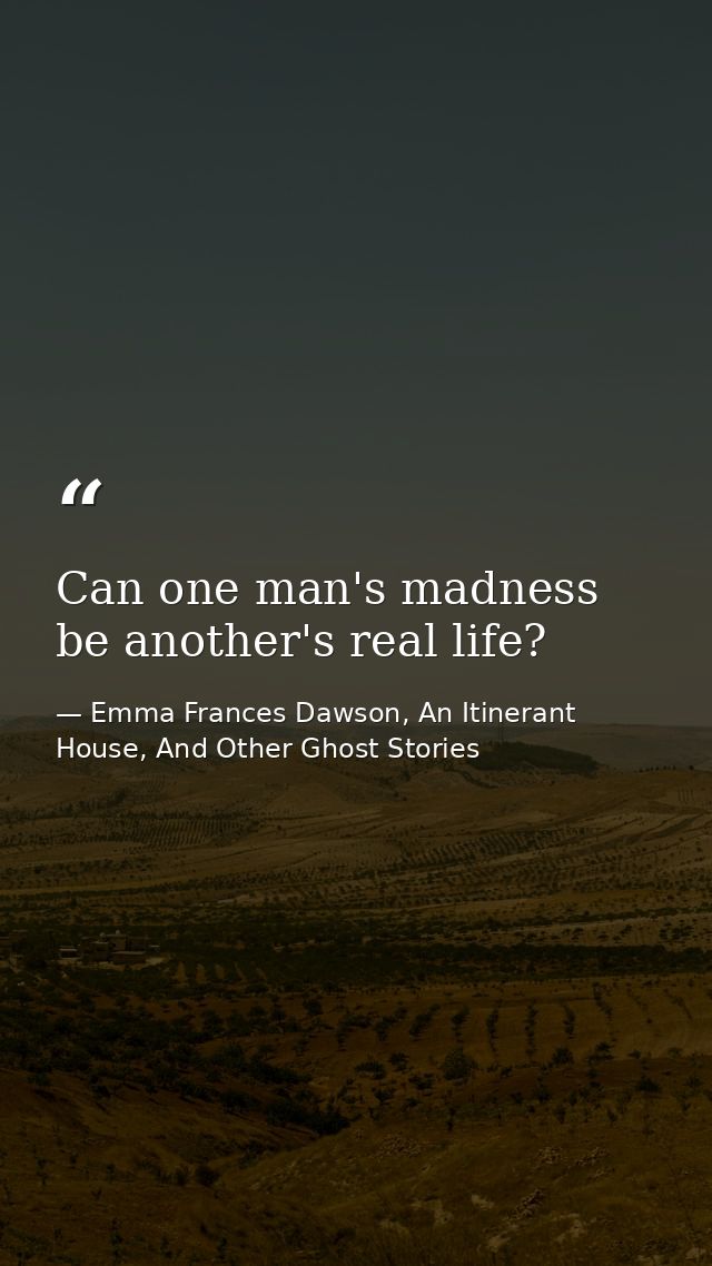 Can one man's madness be another's real life? — Emma Frances Dawson, An Itinerant House, And Other Ghost Stories