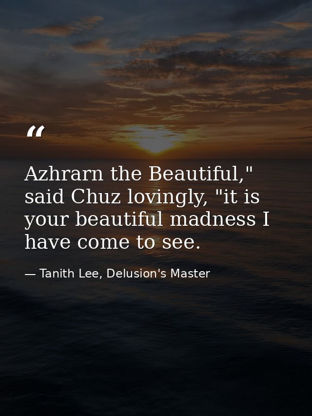 Azhrarn the Beautiful," said Chuz lovingly, "it is your beautiful madness I have come to see. — Tanith Lee, Delusion's Master