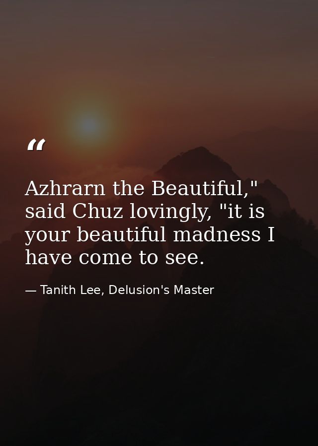 Azhrarn the Beautiful," said Chuz lovingly, "it is your beautiful madness I have come to see. — Tanith Lee, Delusion's Master