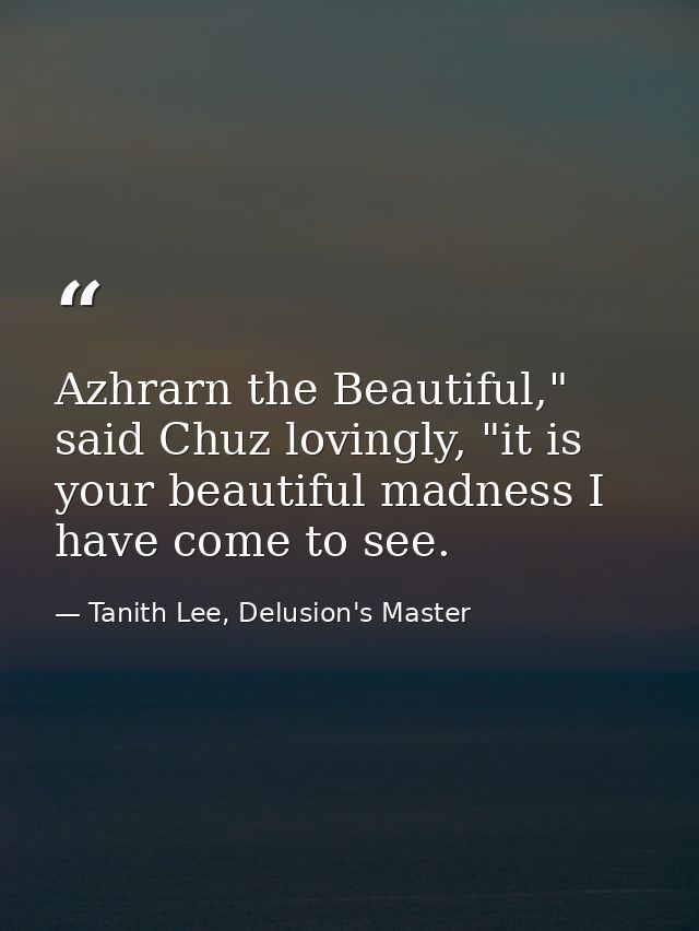 Azhrarn the Beautiful," said Chuz lovingly, "it is your beautiful madness I have come to see. — Tanith Lee, Delusion's Master