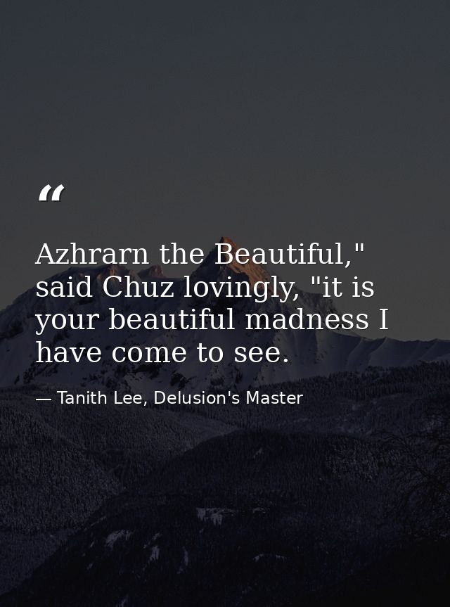 Azhrarn the Beautiful," said Chuz lovingly, "it is your beautiful madness I have come to see. — Tanith Lee, Delusion's Master