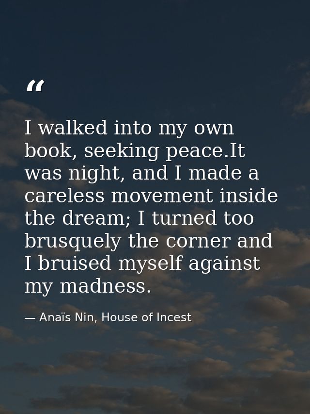 I walked into my own book, seeking peace.It was night, and I made a careless movement inside the dream; I turned too bru — Anaïs Nin, House of Incest