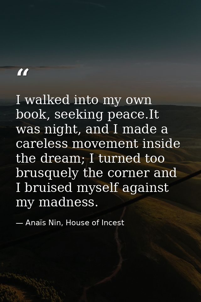 I walked into my own book, seeking peace.It was night, and I made a careless movement inside the dream; I turned too bru — Anaïs Nin, House of Incest