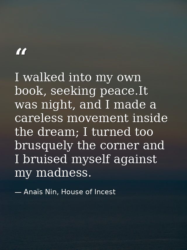 I walked into my own book, seeking peace.It was night, and I made a careless movement inside the dream; I turned too bru — Anaïs Nin, House of Incest