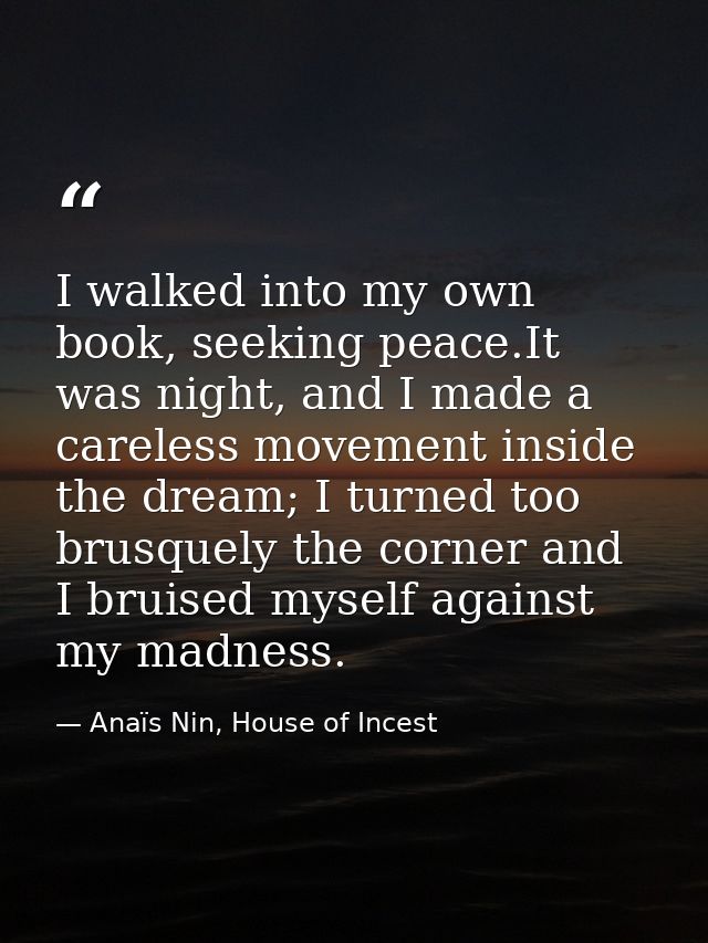 I walked into my own book, seeking peace.It was night, and I made a careless movement inside the dream; I turned too bru — Anaïs Nin, House of Incest