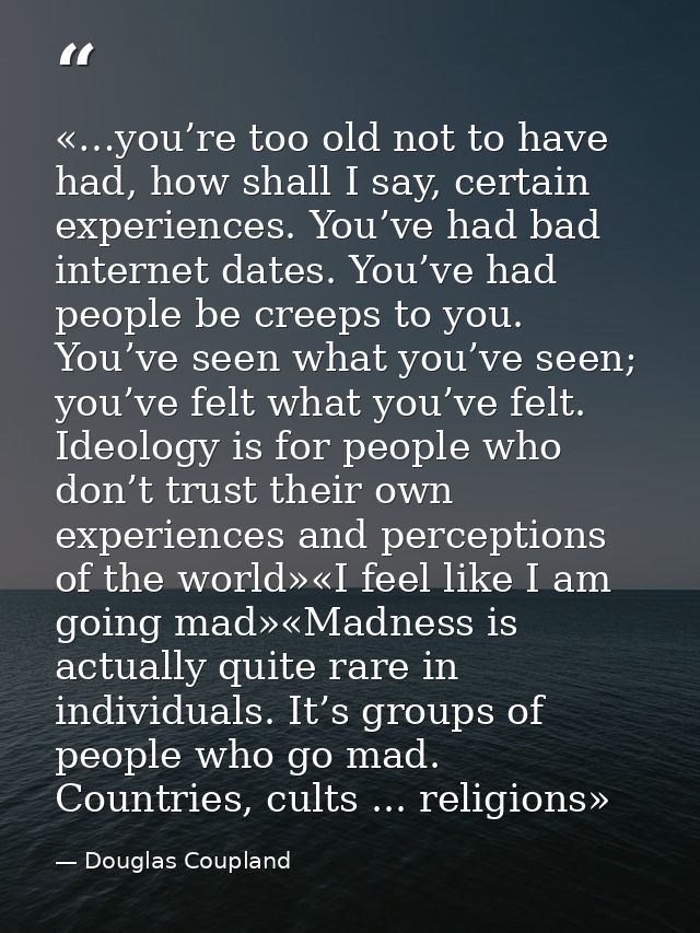 «…you’re too old not to have had, how shall I say, certain experiences. You’ve had bad internet dates. You’ve had people — Douglas Coupland