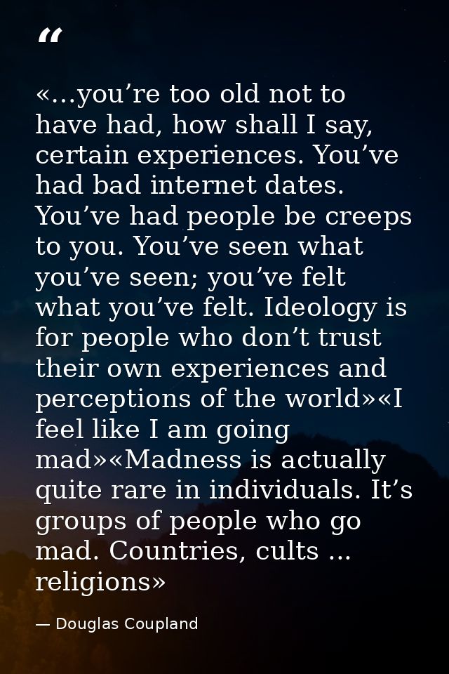 «…you’re too old not to have had, how shall I say, certain experiences. You’ve had bad internet dates. You’ve had people — Douglas Coupland