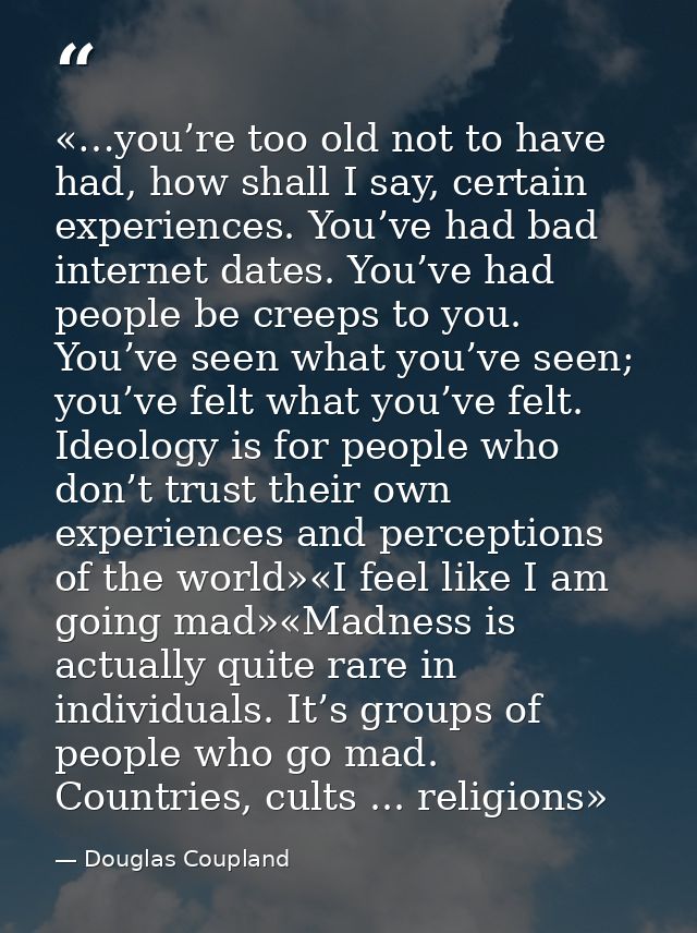 «…you’re too old not to have had, how shall I say, certain experiences. You’ve had bad internet dates. You’ve had people — Douglas Coupland