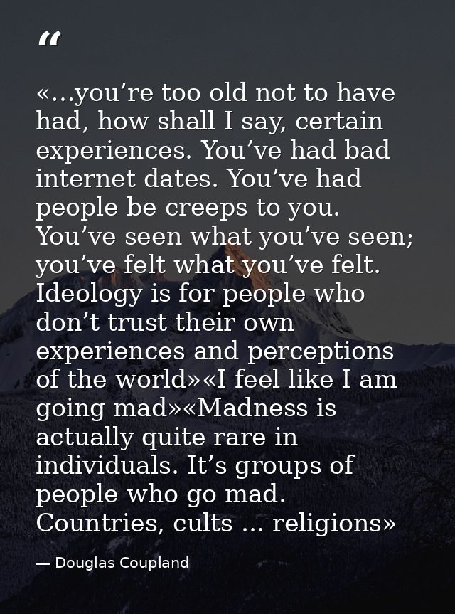 «…you’re too old not to have had, how shall I say, certain experiences. You’ve had bad internet dates. You’ve had people — Douglas Coupland