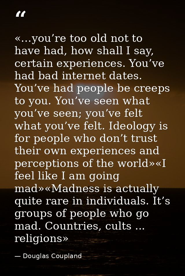 «…you’re too old not to have had, how shall I say, certain experiences. You’ve had bad internet dates. You’ve had people — Douglas Coupland