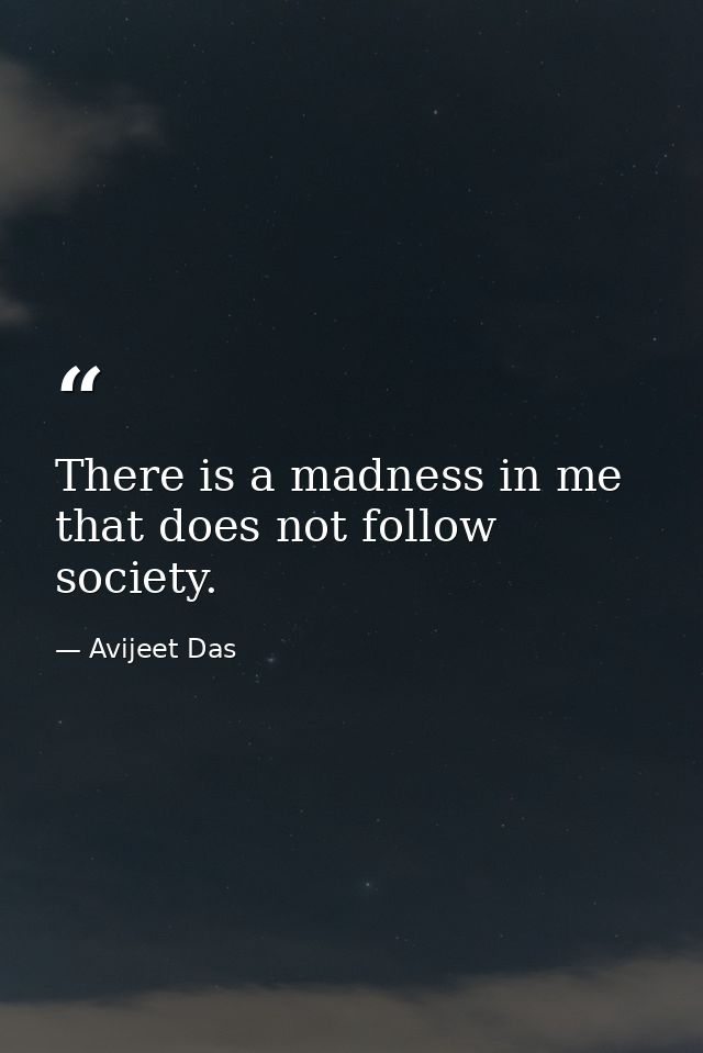 There is a madness in me that does not follow society. — Avijeet Das