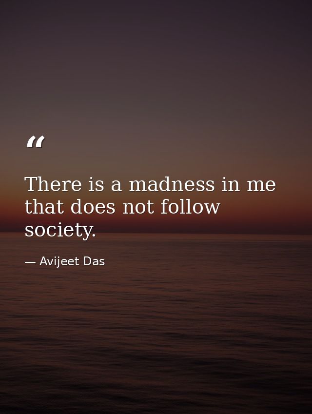 There is a madness in me that does not follow society. — Avijeet Das