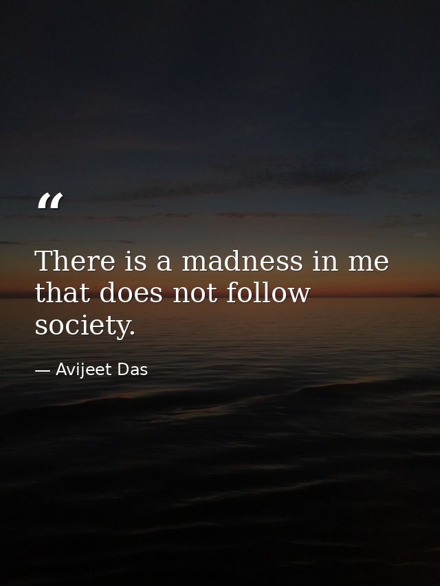 There is a madness in me that does not follow society. — Avijeet Das