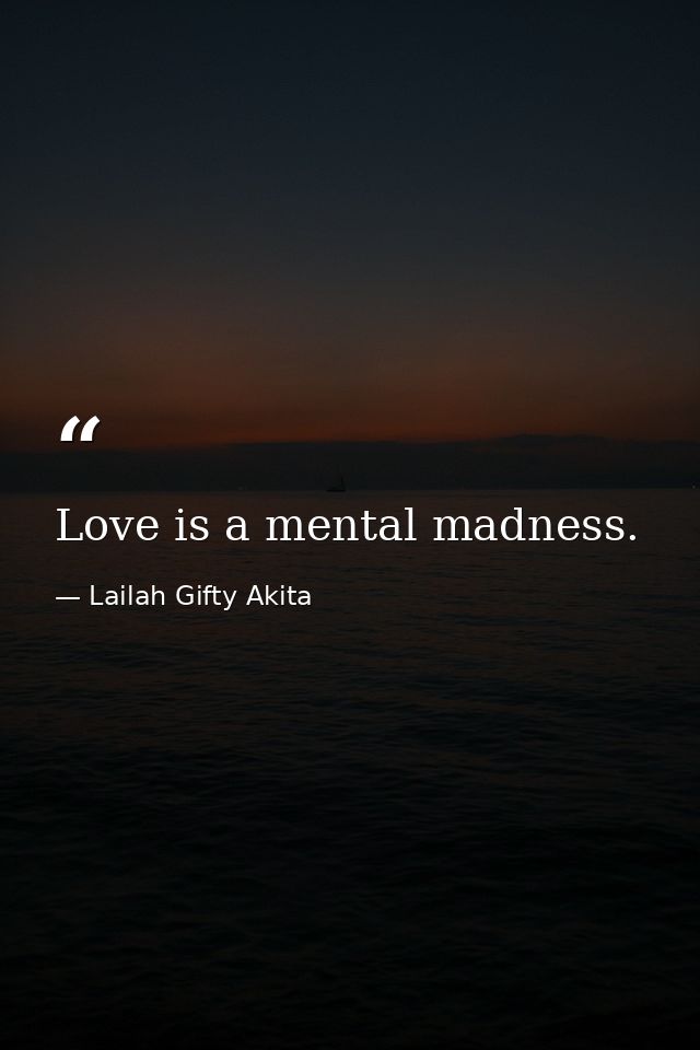 Love is a mental madness. — Lailah Gifty Akita
