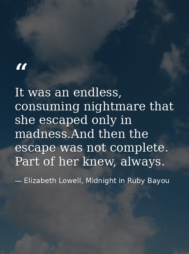 It was an endless, consuming nightmare that she escaped only in madness.And then the escape was not complete. Part of he — Elizabeth Lowell, Midnight in Ruby Bayou