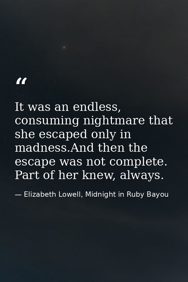 It was an endless, consuming nightmare that she escaped only in madness.And then the escape was not complete. Part of he — Elizabeth Lowell, Midnight in Ruby Bayou