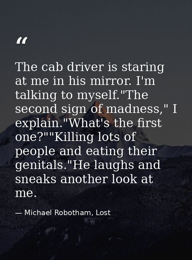 The cab driver is staring at me in his mirror. I'm talking to myself."The second sign of madness," I explain."What's the — Michael Robotham, Lost