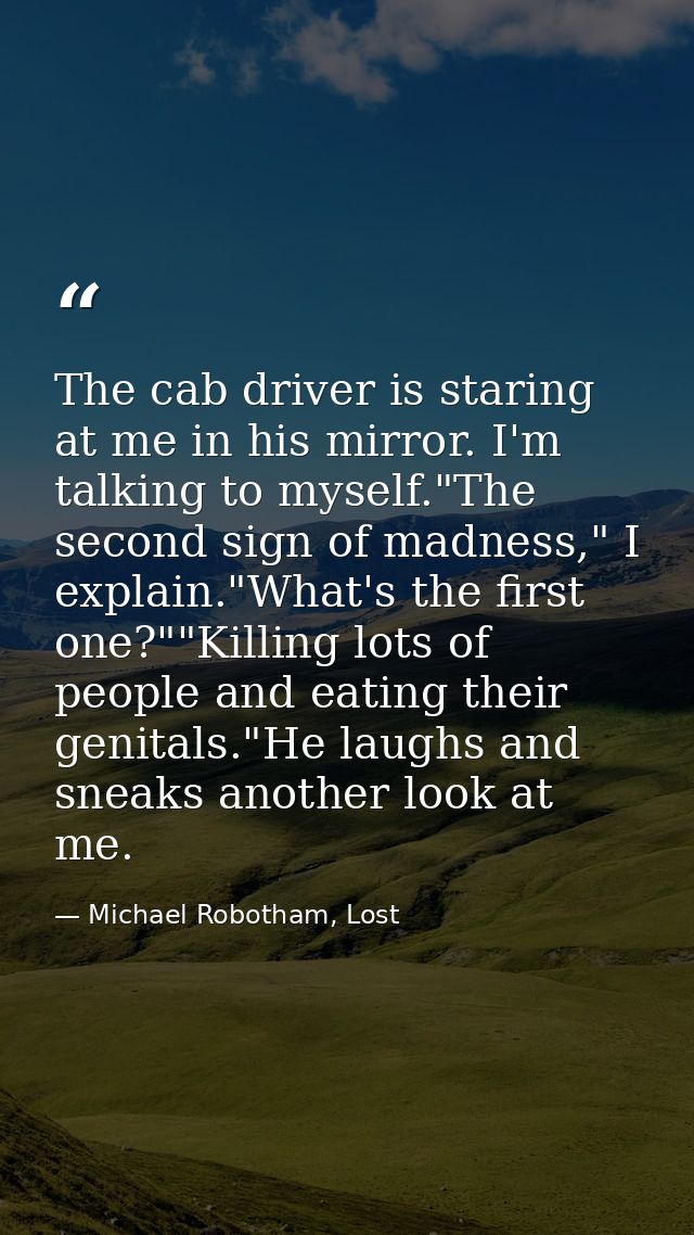 The cab driver is staring at me in his mirror. I'm talking to myself."The second sign of madness," I explain."What's the — Michael Robotham, Lost