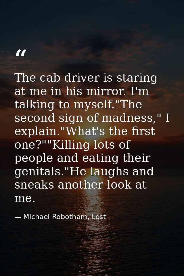 The cab driver is staring at me in his mirror. I'm talking to myself."The second sign of madness," I explain."What's the — Michael Robotham, Lost