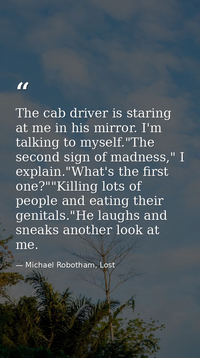 The cab driver is staring at me in his mirror. I'm talking to myself."The second sign of madness," I explain."What's the — Michael Robotham, Lost