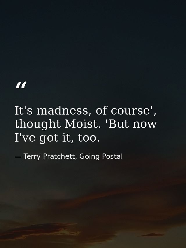 It's madness, of course', thought Moist. 'But now I've got it, too. — Terry Pratchett, Going Postal