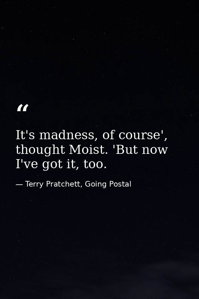It's madness, of course', thought Moist. 'But now I've got it, too. — Terry Pratchett, Going Postal
