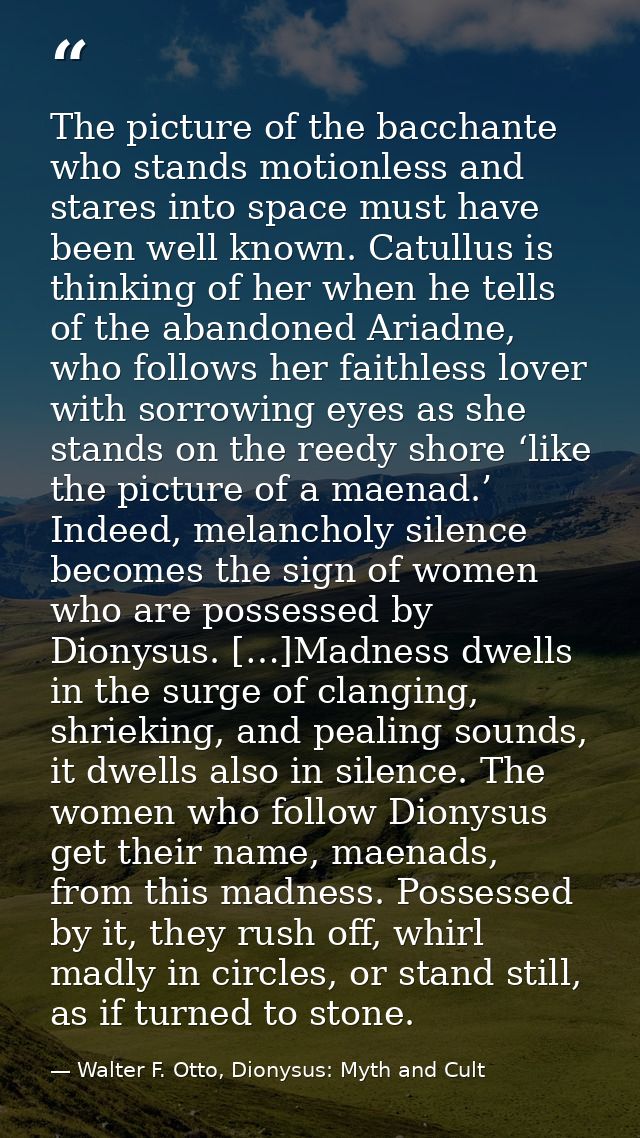 The picture of the bacchante who stands motionless and stares into space must have been well known. Catullus is thinking — Walter F. Otto, Dionysus: Myth and Cult