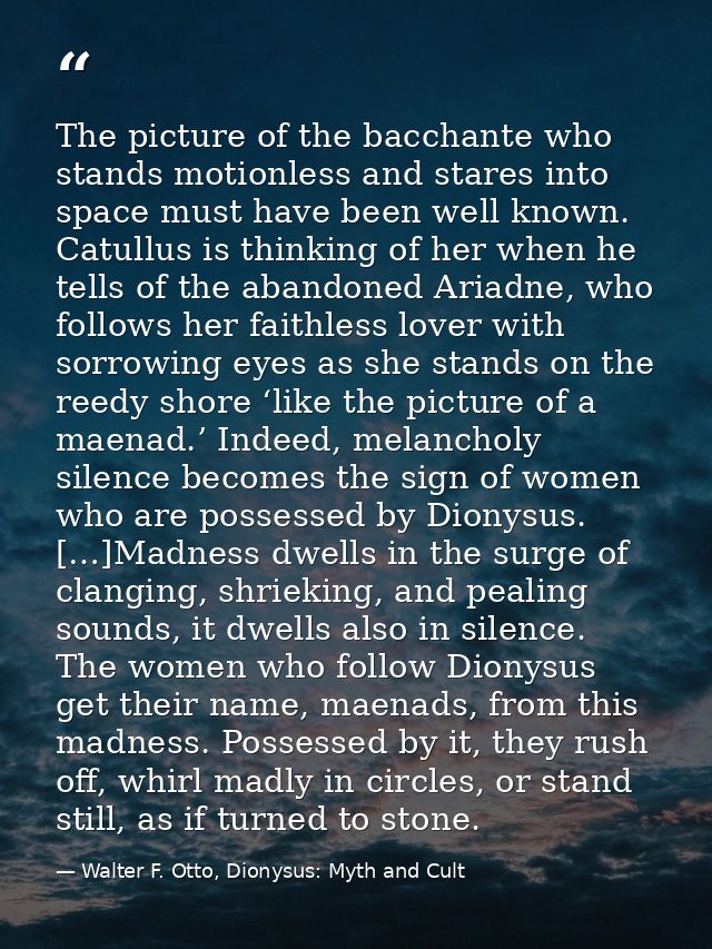 The picture of the bacchante who stands motionless and stares into space must have been well known. Catullus is thinking — Walter F. Otto, Dionysus: Myth and Cult
