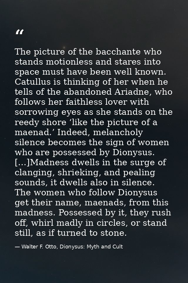 The picture of the bacchante who stands motionless and stares into space must have been well known. Catullus is thinking — Walter F. Otto, Dionysus: Myth and Cult