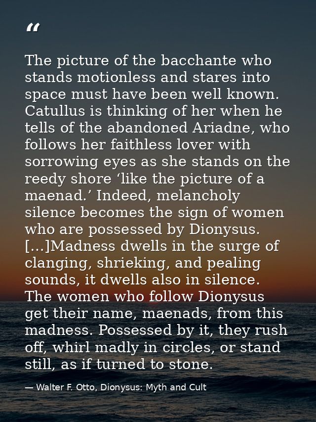 The picture of the bacchante who stands motionless and stares into space must have been well known. Catullus is thinking — Walter F. Otto, Dionysus: Myth and Cult